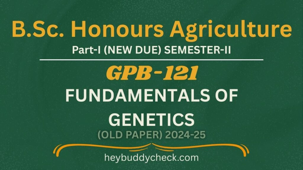 GPB-121 FUNDAMENTALS OF GENETICS OLD PAPER 2024-25 NEW DUE BSC HONS AGRICULTURE